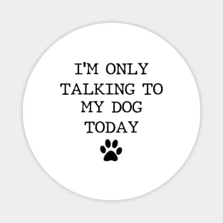 I'm Only talking To My Dog Today Magnet